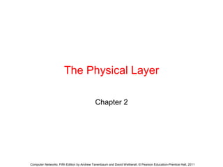 The Physical Layer
Chapter 2
Computer Networks, Fifth Edition by Andrew Tanenbaum and David Wetherall, © Pearson Education-Prentice Hall, 2011
 