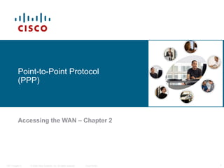 Point-to-Point Protocol
           (PPP)



           Accessing the WAN – Chapter 2




ITE I Chapter 6   © 2006 Cisco Systems, Inc. All rights reserved.   Cisco Public   1
 