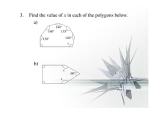 3. Find the value of x in each of the polygons below. 
a) 
130° 
135° 
140° 
x 
144° 
160° 
b) 
60° 
x 
x 
 
