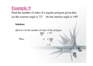 EEEExxxxaaaammmmpppplllleeee 9999 
Find the number of sides of a regular polygon given that 
(a) the exterior angle is 72° (b) the interior angle is 140° 
Solution: 
(a) Let n be the number of sides of the polygon. 
360° = 72° 
Thus, n = 360 
= 5 
n 
72 
 