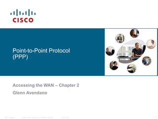 Point-to-Point Protocol
           (PPP)



           Accessing the WAN – Chapter 2
           Glenn Avendano




ITE I Chapter 6   © 2006 Cisco Systems, Inc. All rights reserved.   Cisco Public   1
 