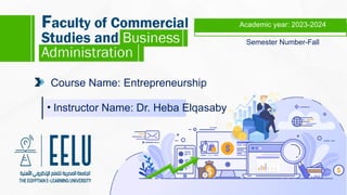 Course Name: Entrepreneurship
• Instructor Name: Dr. Heba Elqasaby
Semester Number-Fall
Academic year: 2023-2024
 