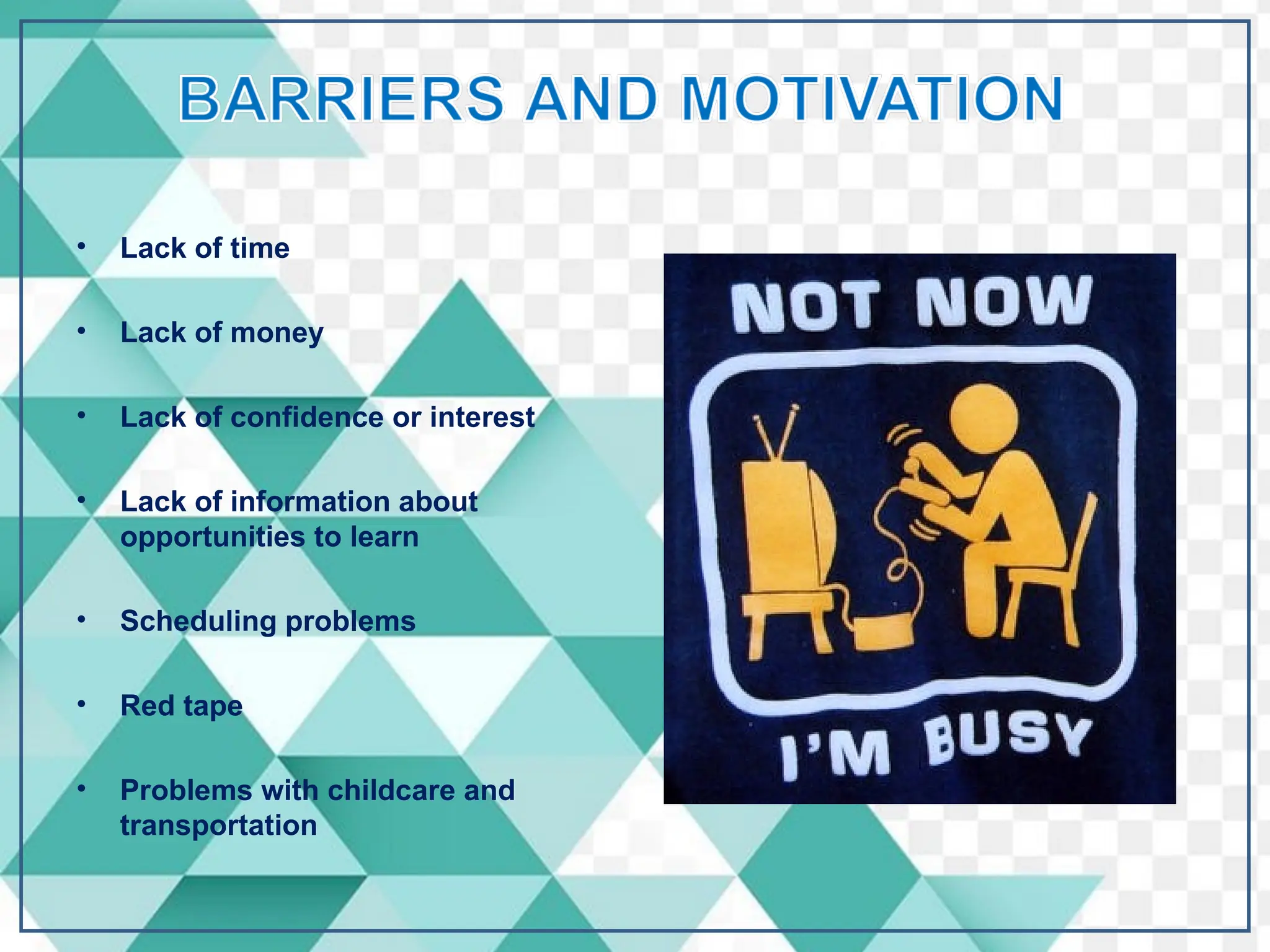 • Lack of time
• Lack of money
• Lack of confidence or interest
• Lack of information about
opportunities to learn
• Scheduling problems
• Red tape
• Problems with childcare and
transportation
 