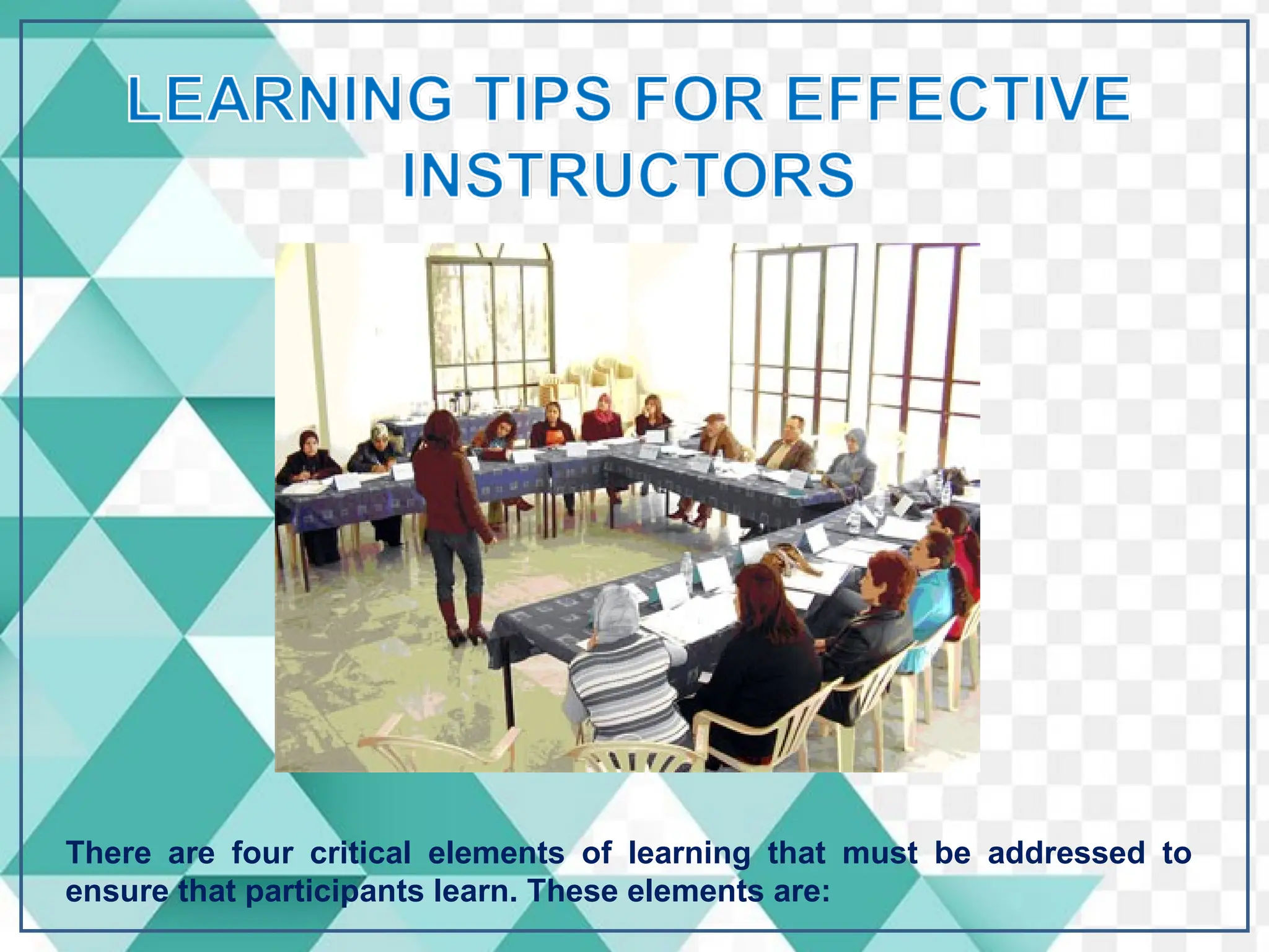 There are four critical elements of learning that must be addressed to
ensure that participants learn. These elements are:
 