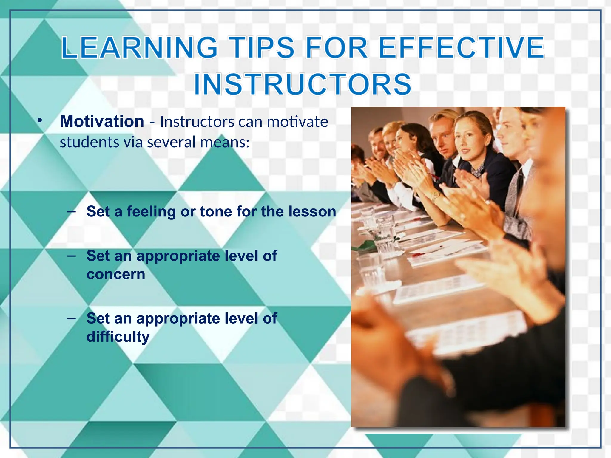 • Motivation - Instructors can motivate
students via several means:
– Set a feeling or tone for the lesson
– Set an appropriate level of
concern
– Set an appropriate level of
difficulty
 