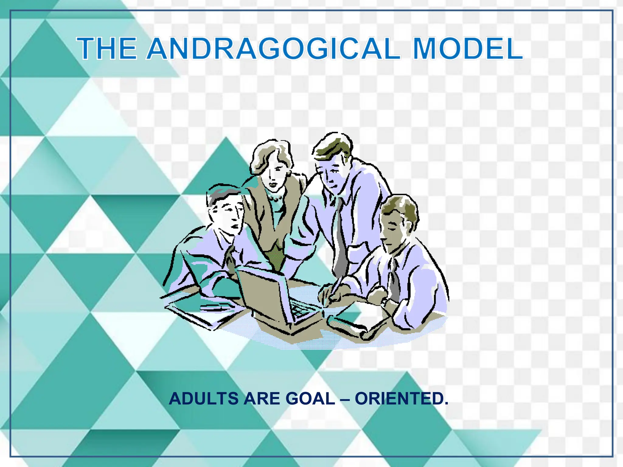 ADULTS ARE GOAL – ORIENTED.
 