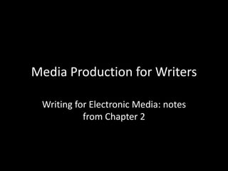 Media Production for Writers Writing for Electronic Media: notes from Chapter 2 