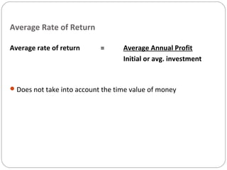 Average Rate of Return
Average rate of return = Average Annual Profit
Initial or avg. investment
Does not take into account the time value of money
 