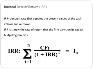 n
t=1
ΣΣIRR: = IO
CFt
(1 + IRR)t
Internal Rate of Return (IRR)
IRR=discount rate that equates the present values of the cash
inflows and outflows.
IRR is simply the rate of return that the firm earns on its capital
budgeting projects.
 
