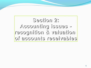 9
Section 2:Section 2:
Accounting issues -Accounting issues -
recognition & valuationrecognition & valuation
of accounts receivablesof accounts receivables
 