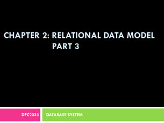 CHAPTER 2: RELATIONAL DATA MODEL
PART 3
DFC2033 DATABASE SYSTEM
 