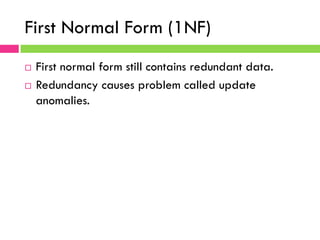First Normal Form (1NF)
¨  First normal form still contains redundant data.
¨  Redundancy causes problem called update
anomalies.
 