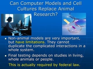 Can Computer Models and Cell
Cultures Replace Animal
Research?
 Non-animal models are very important,
but have limitation...