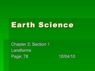 Earth Science  Chapter 2; Section 1  Landforms  Page: 78 10/04/10 