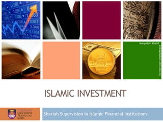 ISLAMIC INVESTMENT
Mahyuddin Khalid
emkay@salam.uitm.edu.my
Shariah Supervision in Islamic Financial Institutions
1
 