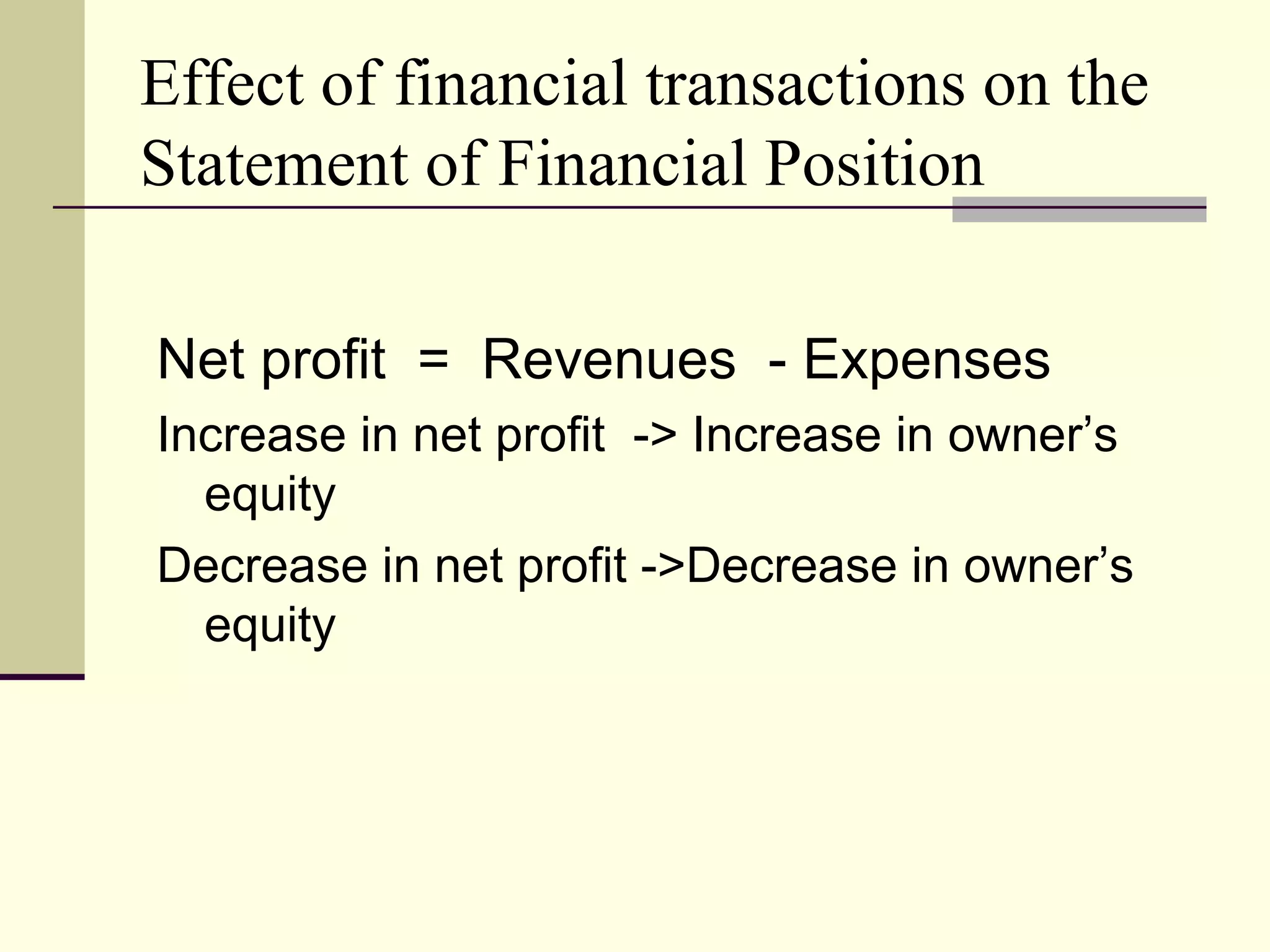 Effect of financial transactions on the
Statement of Financial Position

Net profit = Revenues - Expenses
Increase in net profit -> Increase in owner’s
  equity
Decrease in net profit ->Decrease in owner’s
  equity
 