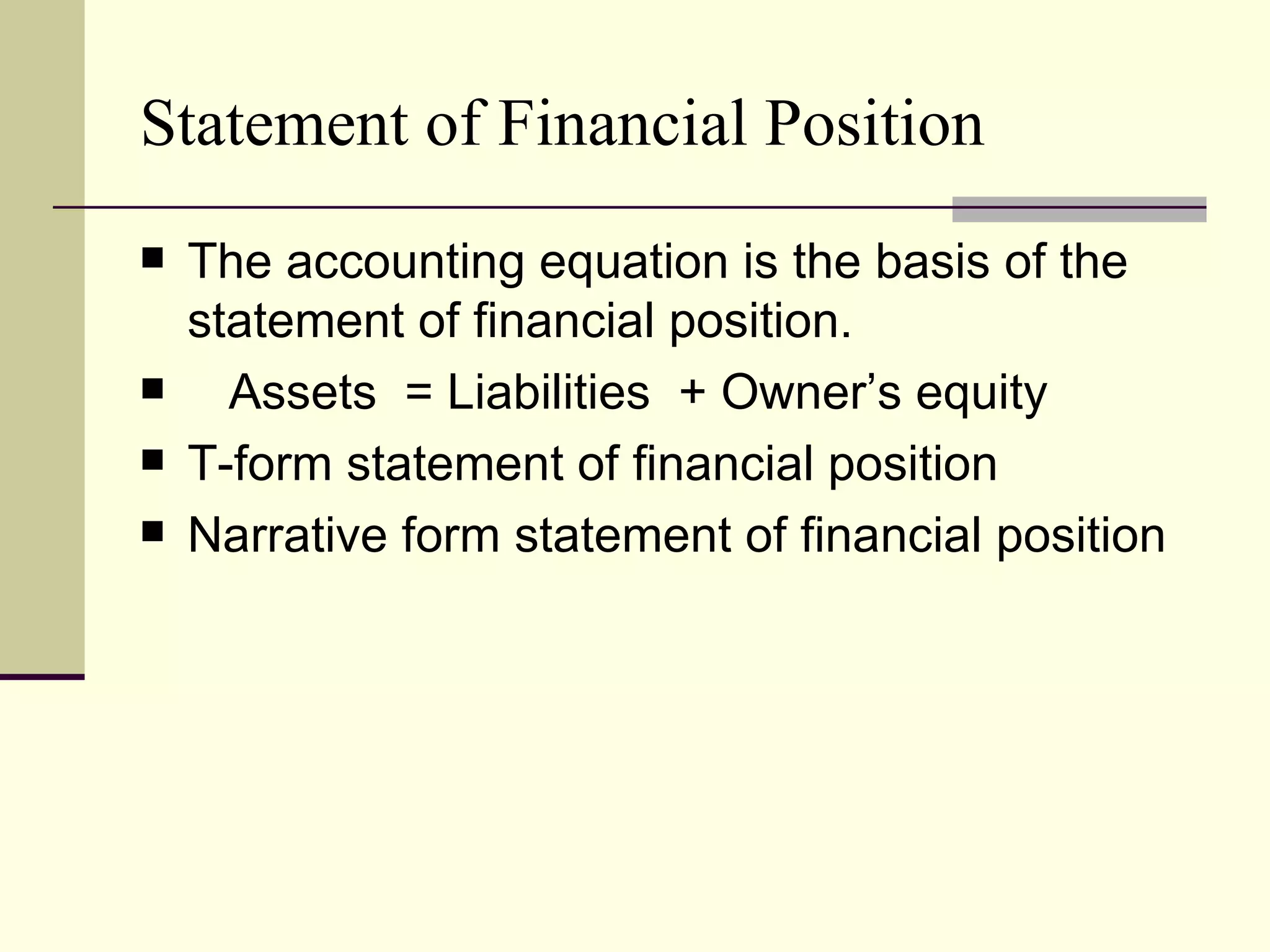 Statement of Financial Position
   The accounting equation is the basis of the
    statement of financial position.
     Assets = Liabilities + Owner’s equity
   T-form statement of financial position
   Narrative form statement of financial position
 