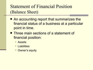 Statement of Financial Position
(Balance Sheet)
   An accounting report that summarizes the
    financial status of a business at a particular
    point in time.
   Three main sections of a statement of
    financial position:
       Assets
       Liabilities
       Owner’s equity
 