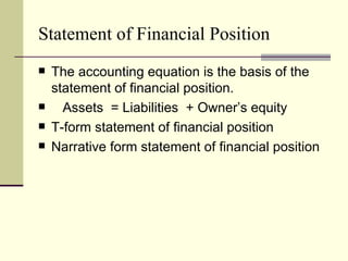 Statement of Financial Position
   The accounting equation is the basis of the
    statement of financial position.
     Assets = Liabilities + Owner’s equity
   T-form statement of financial position
   Narrative form statement of financial position
 
