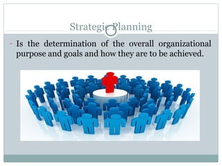 Strategic Planning
- Is the determination of the overall organizational

purpose and goals and how they are to be achieved.

 