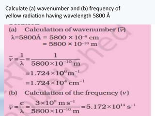 Calculate (a) wavenumber and (b) frequency of
yellow radiation having wavelength 5800 Å
 