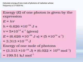 Calculate energy of one mole of photons of radiation whose
frequency is 5 ×1014 Hz.
 