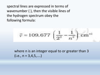spectral lines are expressed in terms of
wavenumber ( ), then the visible lines of
the hydrogen spectrum obey the
following formula:
where n is an integer equal to or greater than 3
(i.e., n = 3,4,5,....)
 