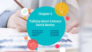 Chapter 2
Talking about Literacy
David Barton
Dati AmbarPalupi 20716251012
Novi DyahArisanti 20716251028
OdysseyMirza 20716251031
Nofila Cici 20716251035
 