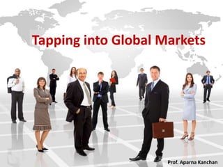 Tapping into Global Markets
Prof. Aparna Kanchan
 