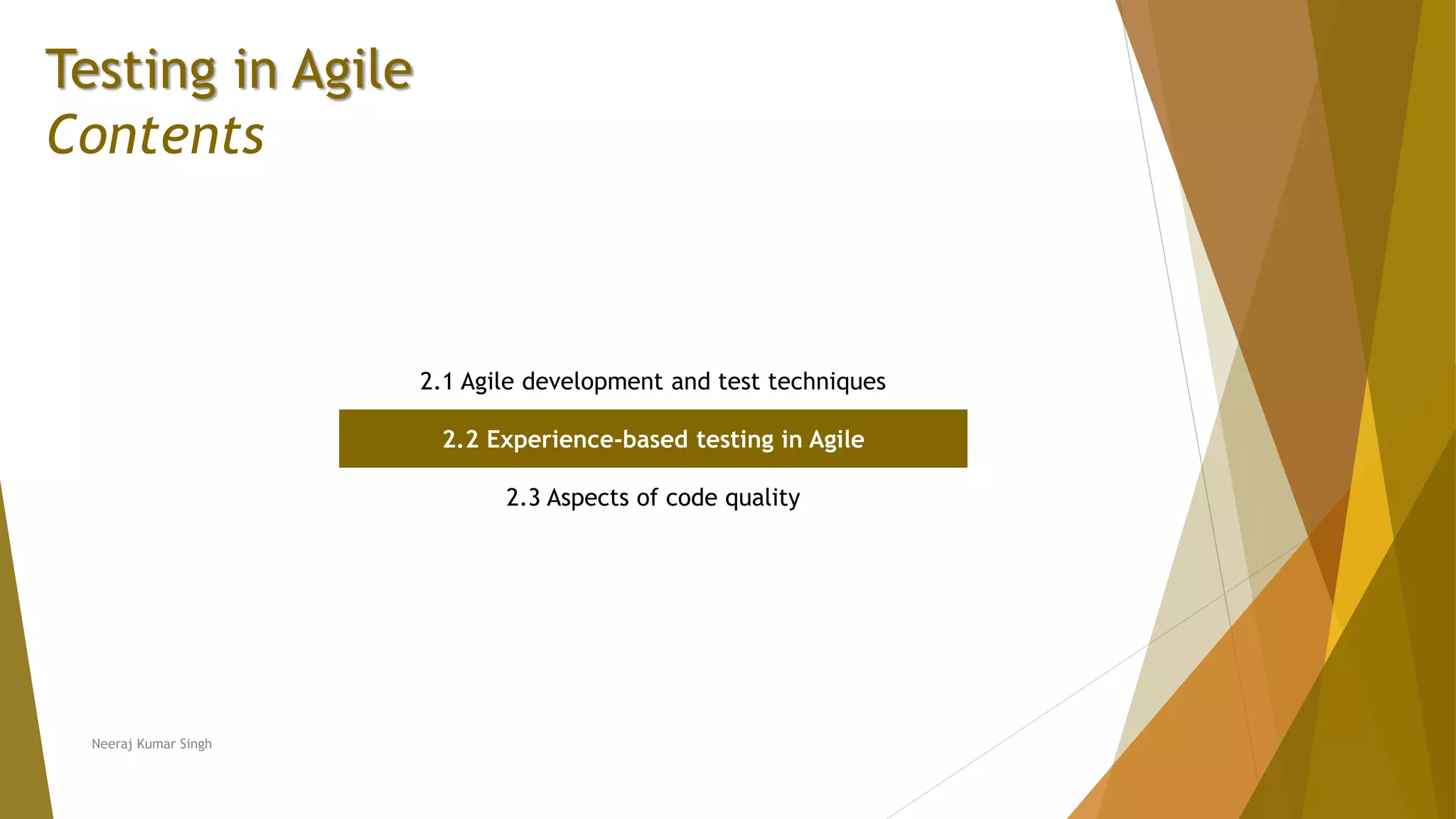 Testing in Agile Contents 2.1 Agile development and test techniques 2.2 Experience-based testing in Agile 2.3 Aspects of code quality Neeraj Kumar Singh 