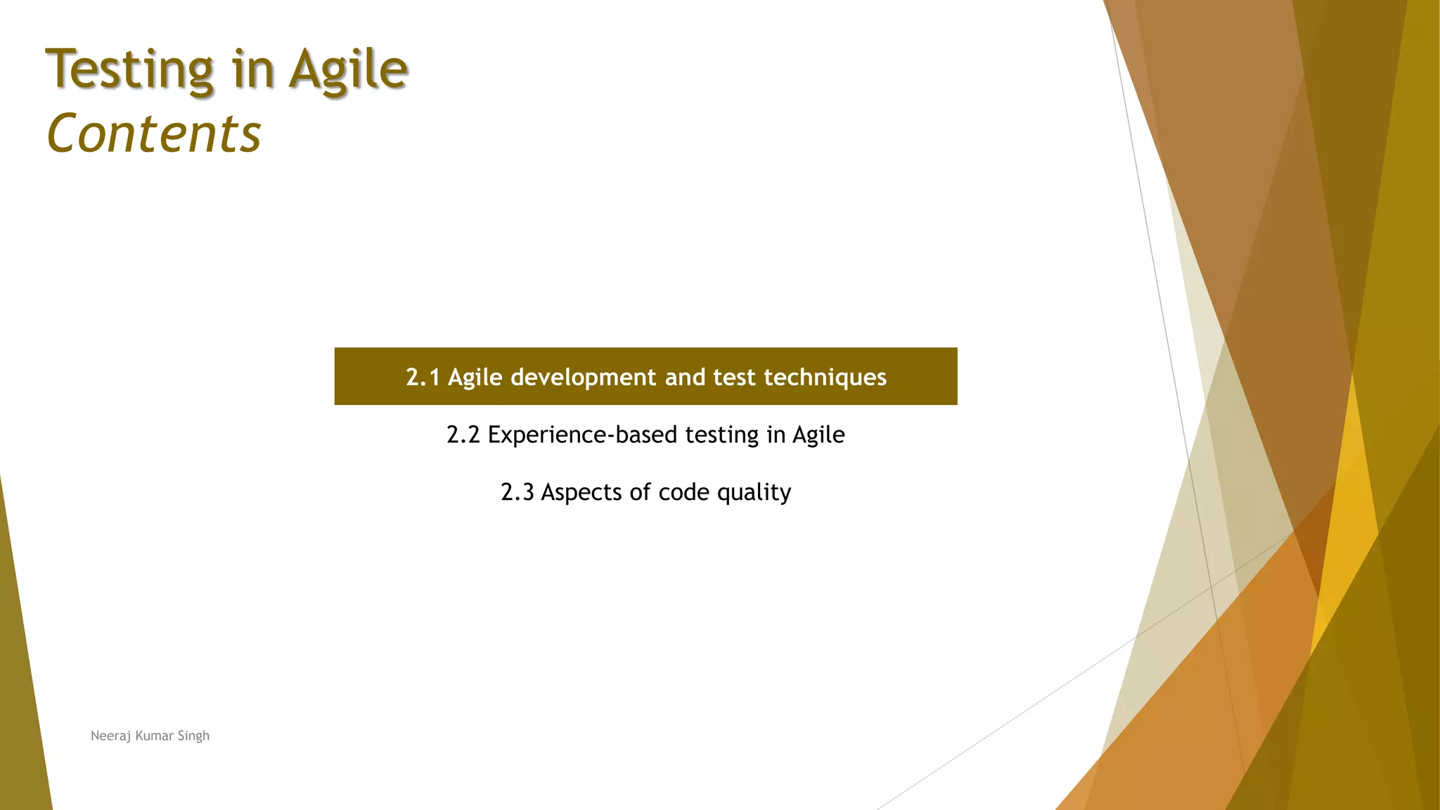 Testing in Agile Contents 2.1 Agile development and test techniques 2.2 Experience-based testing in Agile 2.3 Aspects of code quality Neeraj Kumar Singh 