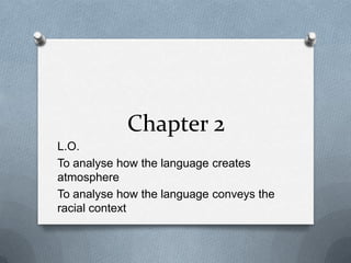 Chapter 2 L.O. To analyse how the language creates atmosphere To analyse how the language conveys the racial context 