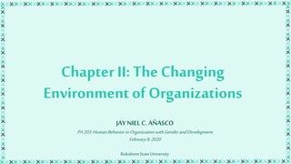 Chapter II: The Changing
Environment of Organizations
JAY NIEL C. AÑASCO
PA203:HumanBehaviorinOrganizationwithGenderandDevelopment
February8,2020
BukidnonStateUniversity
 