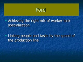 Ford  Achieving the right mix of worker-task specialization Linking people and tasks by the speed of the production line 