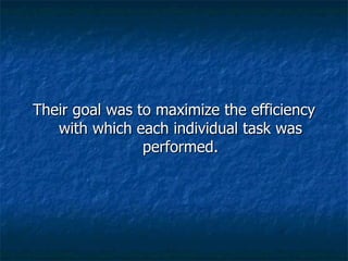 Their goal was to maximize the efficiency with which each individual task was performed. 