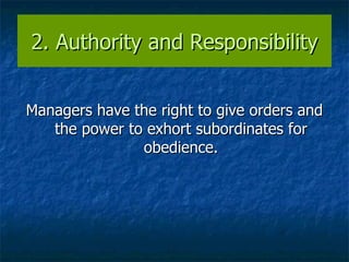 2. Authority and Responsibility Managers have the right to give orders and the power to exhort subordinates for obedience. 