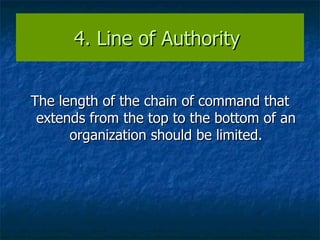4. Line of Authority  The length of the chain of command that extends from the top to the bottom of an organization should be limited. 