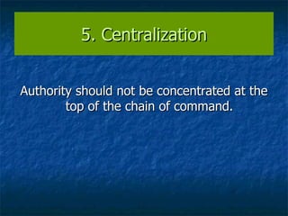 5. Centralization Authority should not be concentrated at the top of the chain of command. 