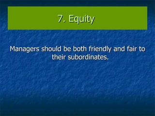 7. Equity  Managers should be both friendly and fair to their subordinates. 