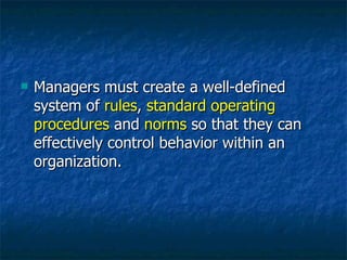 Managers must create a well-defined system of  rules ,  standard operating procedures  and  norms  so that they can effectively control behavior within an organization. 