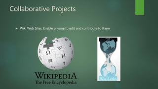 Collaborative Projects
 Wiki Web Sites: Enable anyone to edit and contribute to them
 