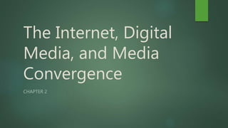 The Internet, Digital
Media, and Media
Convergence
CHAPTER 2
 