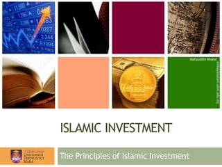ISLAMIC INVESTMENT
Mahyuddin Khalid
emkay@salam.uitm.edu.my
The Principles of Islamic Investment
1
 