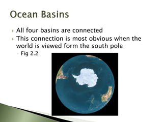  All four basins are connected
 This connection is most obvious when the
world is viewed form the south pole
◦ Fig 2.2
 