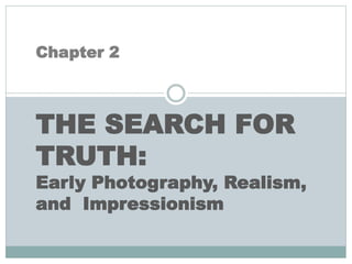 Chapter 2
THE SEARCH FOR
TRUTH:
Early Photography, Realism,
and Impressionism
 