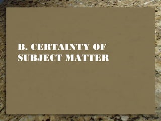 B. CERTAINTY OF
SUBJECT MATTER
 