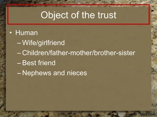 Object of the trust
• Human
– Wife/girlfriend
– Children/father-mother/brother-sister
– Best friend
– Nephews and nieces
 