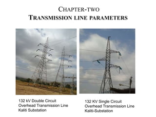 CHAPTER-TWO
TRANSMISSION LINE PARAMETERS
132 kV Double Circuit
Overhead Transmission Line
Kaliti Substation
132 KV Single Circuit
Overhead Transmission Line
Kaliti-Substation
 
