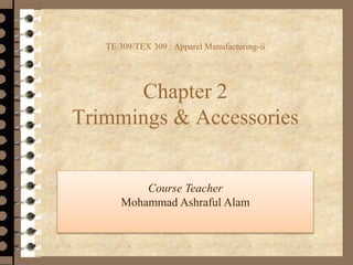 TE 309/TEX 309 : Apparel Manufacturing-ii
Chapter 2
Trimmings & Accessories
Course Teacher
Mohammad Ashraful Alam
 
