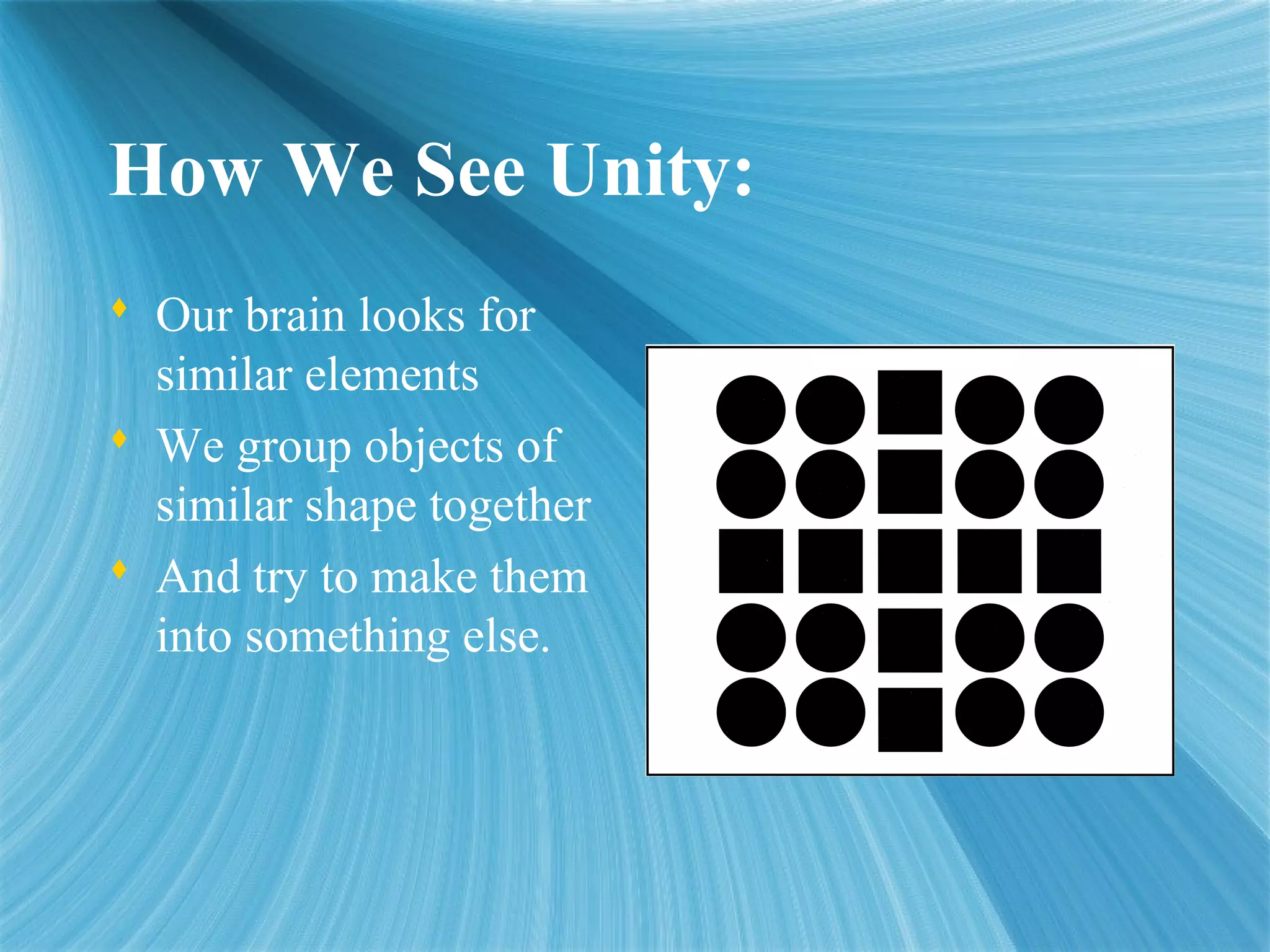 How We See Unity:
 Our brain looks for
similar elements
 We group objects of
similar shape together
 And try to make them
into something else.
 